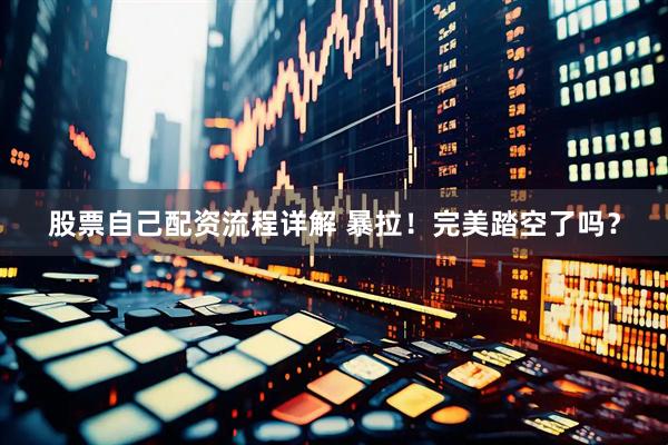 股票自己配资流程详解 暴拉！完美踏空了吗？