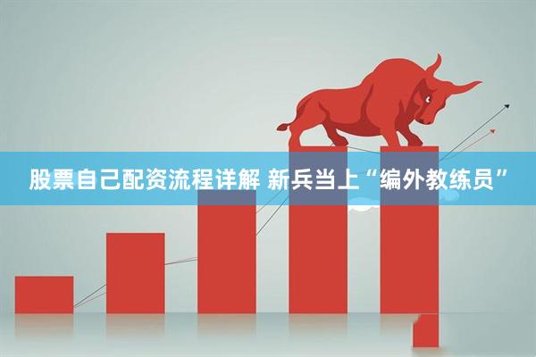 股票自己配资流程详解 新兵当上“编外教练员”
