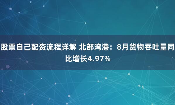 股票自己配资流程详解 北部湾港：8月货物吞吐量同比增长4.97%
