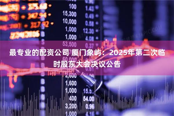 最专业的配资公司 厦门象屿：2025年第二次临时股东大会决议公告